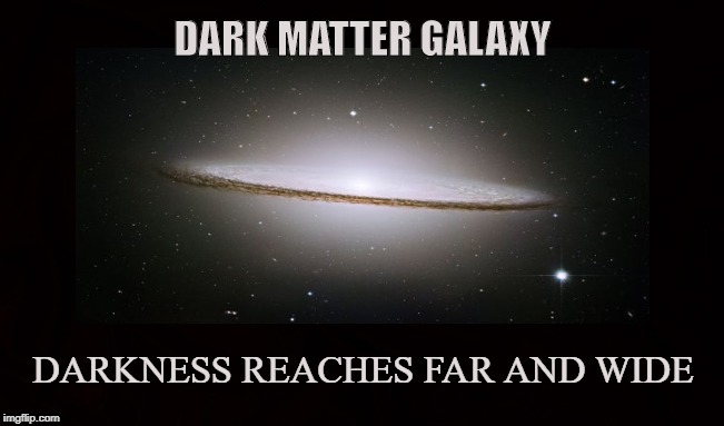 The Dark Force | DARK MATTER GALAXY; DARKNESS REACHES FAR AND WIDE | image tagged in dark matter,dark energy,galaxy,space,astronomy,cosmology | made w/ Imgflip meme maker