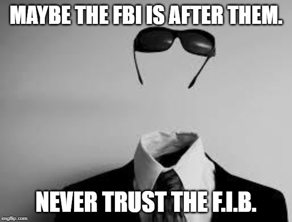 The Invisible Man | MAYBE THE FBI IS AFTER THEM. NEVER TRUST THE F.I.B. | image tagged in the invisible man | made w/ Imgflip meme maker