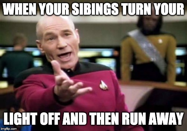 Picard Wtf | WHEN YOUR SIBINGS TURN YOUR; LIGHT OFF AND THEN RUN AWAY | image tagged in memes,picard wtf | made w/ Imgflip meme maker
