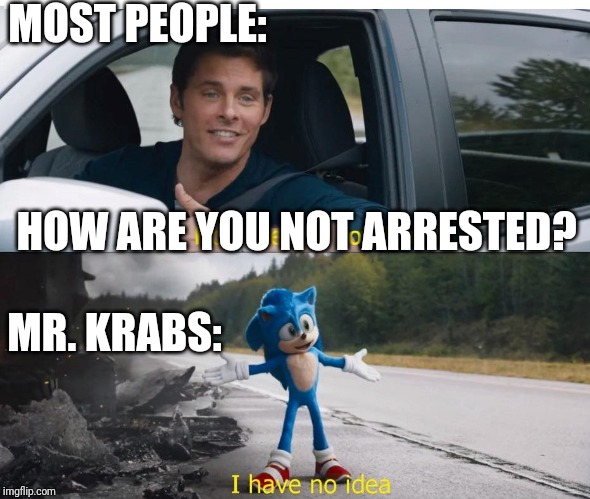 How Does Mr. Krabs Not Get Arrested? | MOST PEOPLE:; HOW ARE YOU NOT ARRESTED? MR. KRABS: | image tagged in sonic how are you not dead | made w/ Imgflip meme maker