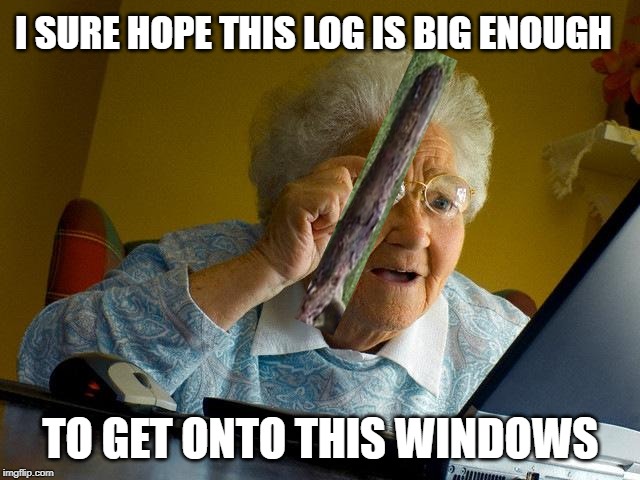 she's got root access\ grandma dumb joke week (gdj) | I SURE HOPE THIS LOG IS BIG ENOUGH; TO GET ONTO THIS WINDOWS | image tagged in memes,grandma finds the internet | made w/ Imgflip meme maker