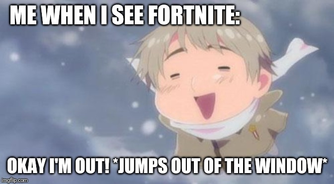 Ight Imma Head Out 2.0 | ME WHEN I SEE FORTNITE:; OKAY I'M OUT! *JUMPS OUT OF THE WINDOW* | image tagged in hetalia russia vodka | made w/ Imgflip meme maker