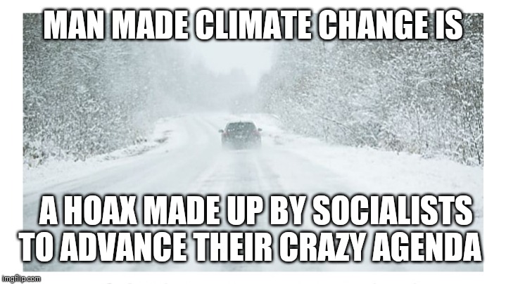 MAN MADE CLIMATE CHANGE IS A HOAX MADE UP BY SOCIALISTS TO ADVANCE THEIR CRAZY AGENDA | made w/ Imgflip meme maker