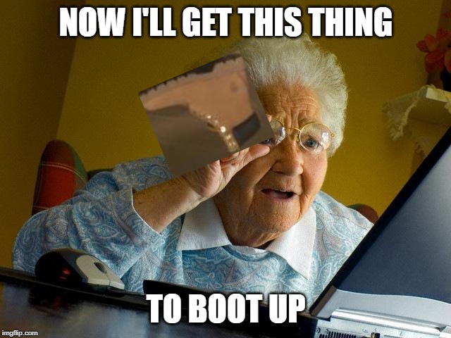 alive and kicking (gdj) | NOW I'LL GET THIS THING; TO BOOT UP | image tagged in memes,grandma finds the internet | made w/ Imgflip meme maker