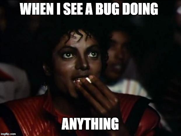 Michael Jackson Popcorn Meme | WHEN I SEE A BUG DOING; ANYTHING | image tagged in memes,michael jackson popcorn | made w/ Imgflip meme maker