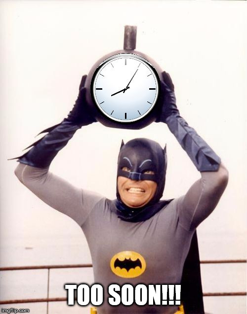 Batman with Clock | TOO SOON!!! | image tagged in batman with clock | made w/ Imgflip meme maker