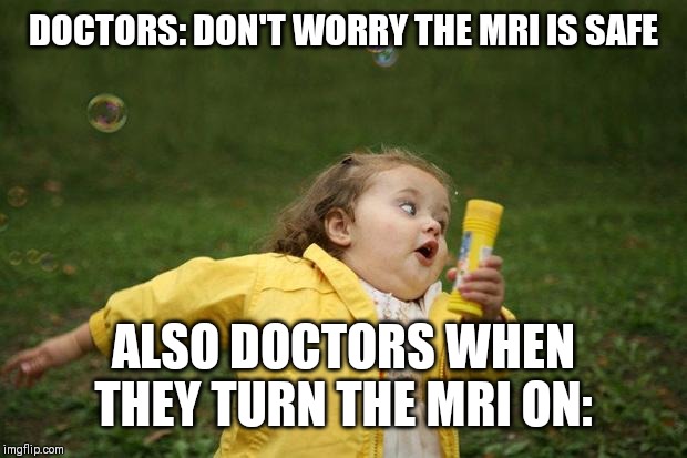 girl running | DOCTORS: DON'T WORRY THE MRI IS SAFE; ALSO DOCTORS WHEN THEY TURN THE MRI ON: | image tagged in girl running | made w/ Imgflip meme maker