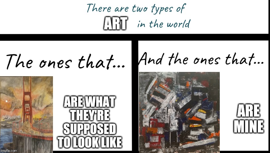There are two types of X in the world... | ART; ARE WHAT THEY'RE SUPPOSED TO LOOK LIKE; ARE MINE | image tagged in there are two types of x in the world | made w/ Imgflip meme maker