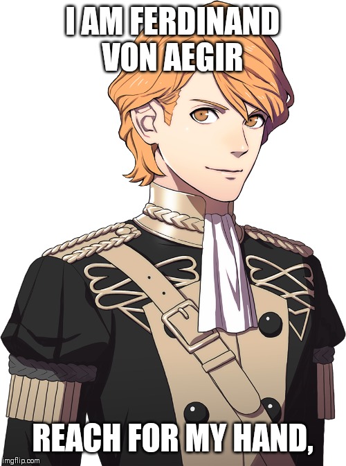 Imgflip sings edge of dawn | I AM FERDINAND VON AEGIR; REACH FOR MY HAND, | image tagged in fire emblem | made w/ Imgflip meme maker