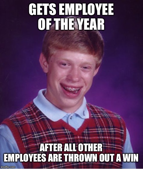 Bad Luck Brian Meme | GETS EMPLOYEE OF THE YEAR AFTER ALL OTHER EMPLOYEES ARE THROWN OUT A WINDOW | image tagged in memes,bad luck brian | made w/ Imgflip meme maker