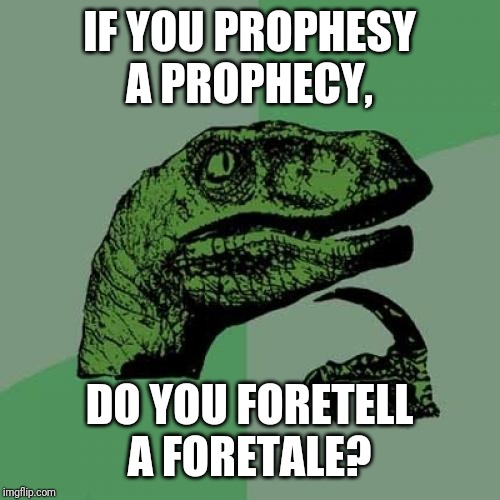 Philosoraptor | IF YOU PROPHESY A PROPHECY, DO YOU FORETELL A FORETALE? | image tagged in memes,philosoraptor | made w/ Imgflip meme maker