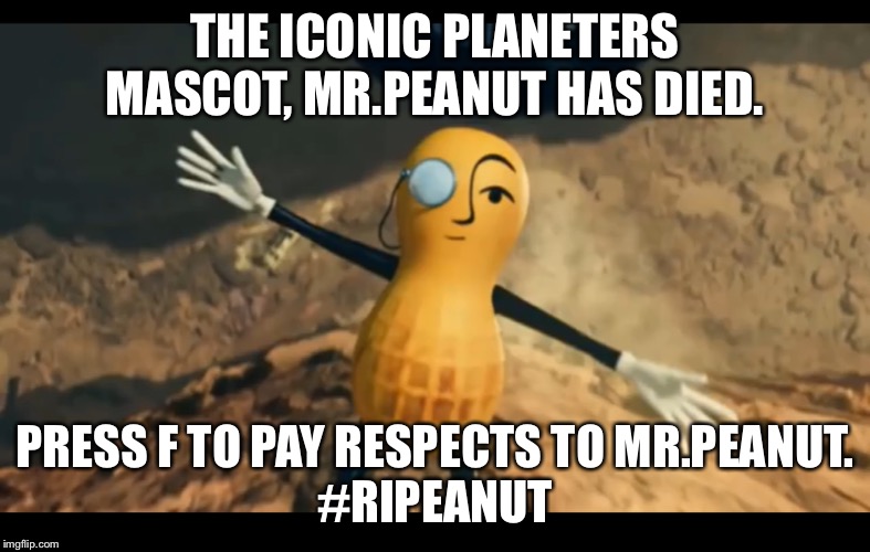 #RIPeanut | THE ICONIC PLANETERS MASCOT, MR.PEANUT HAS DIED. PRESS F TO PAY RESPECTS TO MR.PEANUT.
#RIPEANUT | image tagged in ripeanut | made w/ Imgflip meme maker
