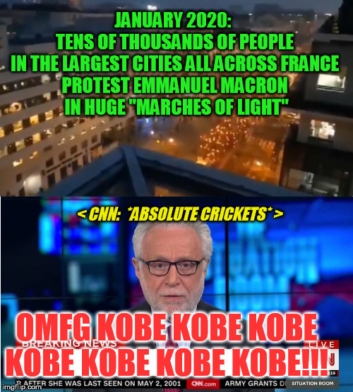 The NWO's corporatocracy-controlled media still doing their shameless Pravda thing.  Real news be damned. | JANUARY 2020:  
TENS OF THOUSANDS OF PEOPLE 
IN THE LARGEST CITIES ALL ACROSS FRANCE 
PROTEST EMMANUEL MACRON 
IN HUGE "MARCHES OF LIGHT"; < CNN:  *ABSOLUTE CRICKETS* >; OMFG KOBE KOBE KOBE KOBE KOBE KOBE KOBE!!! | image tagged in cnn wolf of fake news fanfiction,pravda,france protests,gilets jaunes,marches of light,emmanuel macron | made w/ Imgflip meme maker