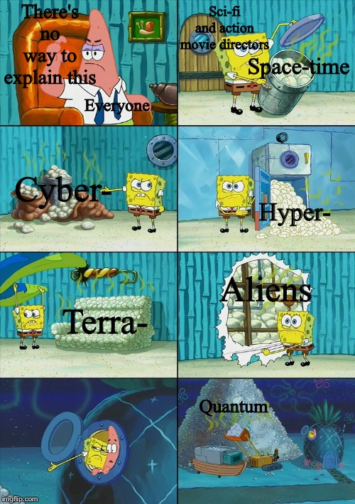 Spongebob shows Patrick Garbage | There's no way to explain this; Sci-fi and action movie directors; Everyone; Space-time; Cyber-; Hyper-; Aliens; Terra-; Quantum | image tagged in spongebob shows patrick garbage | made w/ Imgflip meme maker
