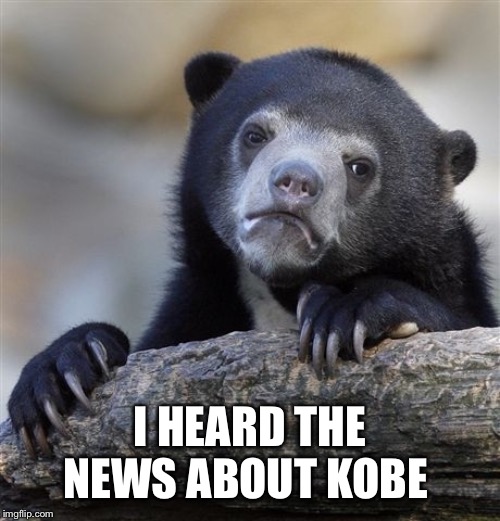 Confession Bear | I HEARD THE NEWS ABOUT KOBE | image tagged in memes,confession bear | made w/ Imgflip meme maker