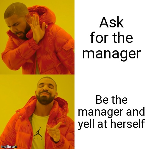 Drake Hotline Bling Meme | Ask for the manager Be the manager and yell at herself | image tagged in memes,drake hotline bling | made w/ Imgflip meme maker