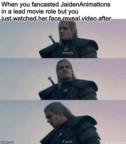 Witcher hmm | When you fancasted JaidenAnimations in a lead movie role but you just watched her face reveal video after | image tagged in witcher hmm | made w/ Imgflip meme maker