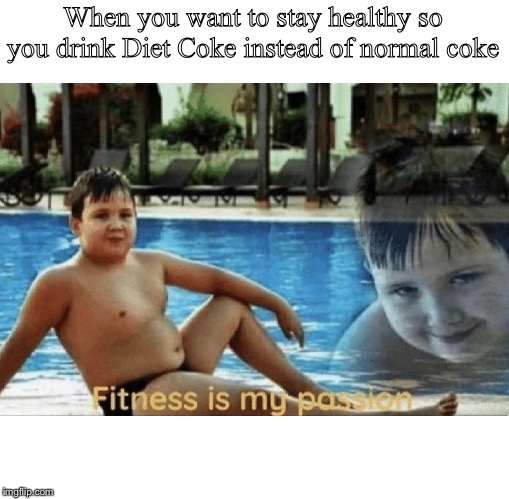 Fitness is my passion | When you want to stay healthy so you drink Diet Coke instead of normal coke | image tagged in fitness is my passion | made w/ Imgflip meme maker