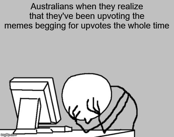 Follow my stream pls https://imgflip.com/m/antibegginforupvotes | Australians when they realize that they've been upvoting the memes begging for upvotes the whole time | image tagged in memes,computer guy facepalm,begging for upvotes,funny,australians,upvote begging | made w/ Imgflip meme maker