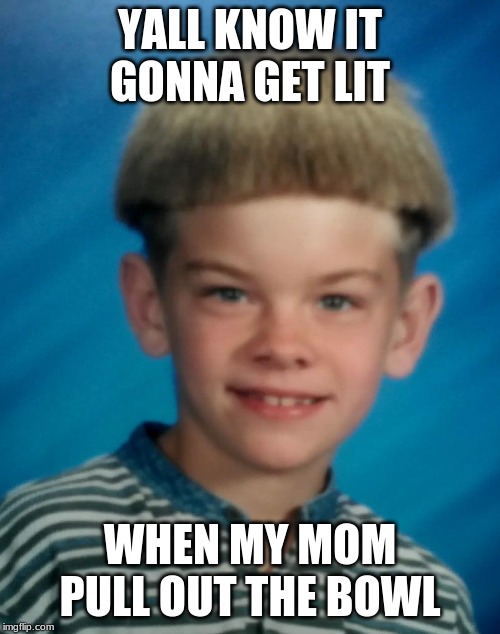 YALL KNOW IT GONNA GET LIT; WHEN MY MOM PULL OUT THE BOWL | image tagged in memes | made w/ Imgflip meme maker