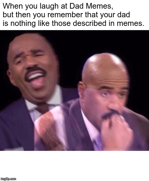 Steve Harvey Laughing Serious | When you laugh at Dad Memes, but then you remember that your dad is nothing like those described in memes. | image tagged in steve harvey laughing serious | made w/ Imgflip meme maker