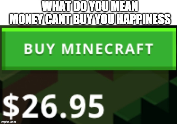 WHAT DO YOU MEAN MONEY CANT BUY YOU HAPPINESS | made w/ Imgflip meme maker