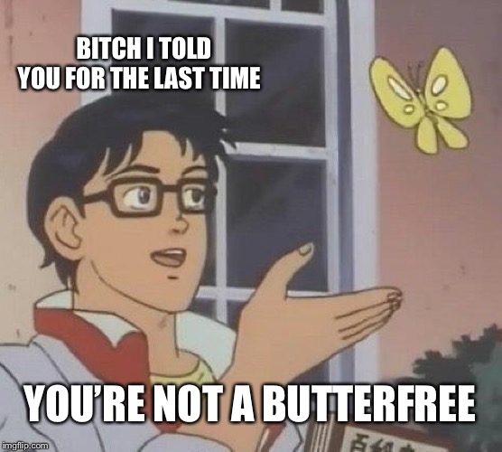 Dammit butterfly / (Pokémon) | BITCH I TOLD YOU FOR THE LAST TIME; YOU’RE NOT A BUTTERFREE | image tagged in memes,is this a pigeon,butterfree,funny,butterfly,pokemon | made w/ Imgflip meme maker