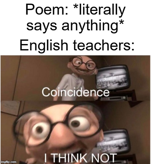 English teacher | Poem: *literally says anything*; English teachers: | image tagged in coincidence i think not,funny,memes,poem,poetry | made w/ Imgflip meme maker