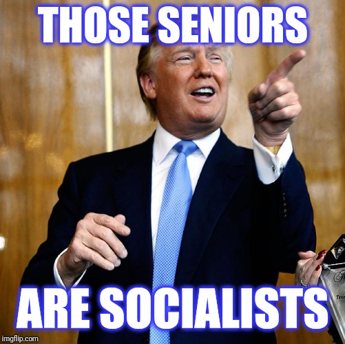Donal Trump Birthday | THOSE SENIORS ARE SOCIALISTS | image tagged in donal trump birthday | made w/ Imgflip meme maker