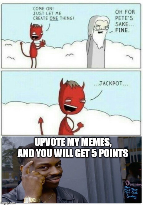 anti begging for upvotes | UPVOTE MY MEMES, AND YOU WILL GET 5 POINTS | image tagged in let me create one thing,begging for upvotes,upvote begging,funny,memes | made w/ Imgflip meme maker