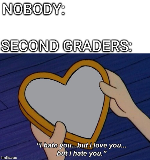 Helga I hate you but I love you | NOBODY:; SECOND GRADERS: | image tagged in helga i hate you but i love you | made w/ Imgflip meme maker