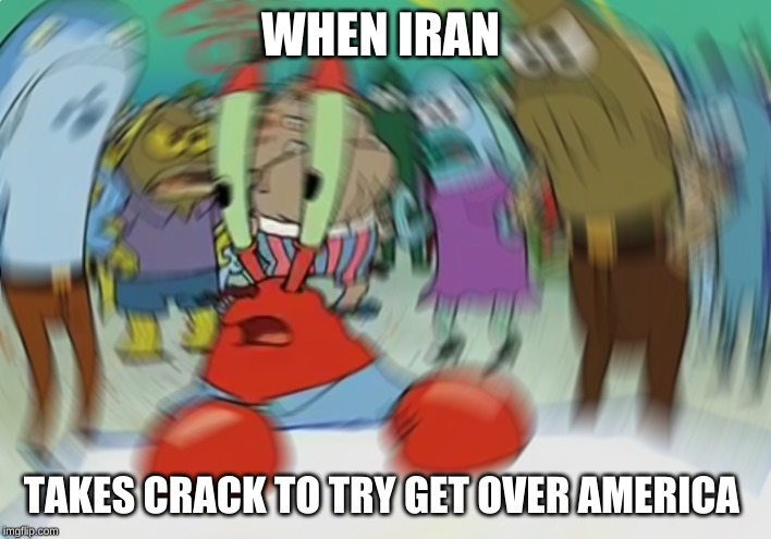 Mr Krabs Blur Meme | WHEN IRAN; TAKES CRACK TO TRY GET OVER AMERICA | image tagged in memes,mr krabs blur meme | made w/ Imgflip meme maker