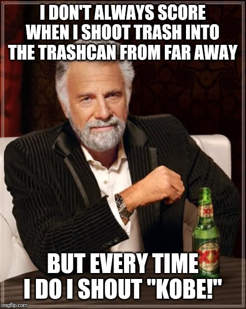 The Most Interesting Man In The World | I DON'T ALWAYS SCORE WHEN I SHOOT TRASH INTO THE TRASHCAN FROM FAR AWAY; BUT EVERY TIME I DO I SHOUT "KOBE!" | image tagged in memes,the most interesting man in the world | made w/ Imgflip meme maker
