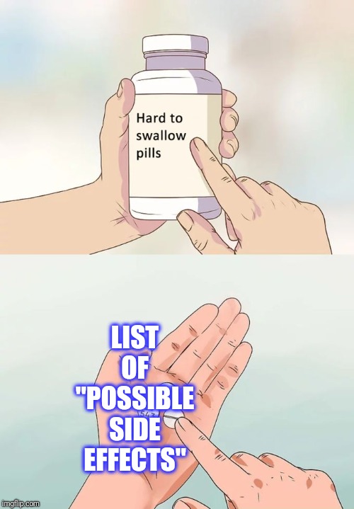 Hard To Swallow Pills Meme | LIST OF "POSSIBLE SIDE EFFECTS" | image tagged in memes,hard to swallow pills | made w/ Imgflip meme maker