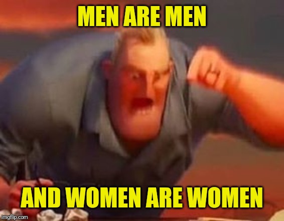 Mr incredible mad | MEN ARE MEN; AND WOMEN ARE WOMEN | image tagged in mr incredible mad,men,women,political meme,biological | made w/ Imgflip meme maker