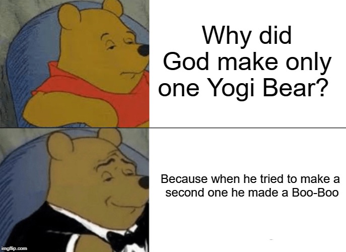 Tuxedo Winnie The Pooh Meme | Why did God make only one Yogi Bear? Because when he tried to make a 
second one he made a Boo-Boo | image tagged in memes,tuxedo winnie the pooh | made w/ Imgflip meme maker