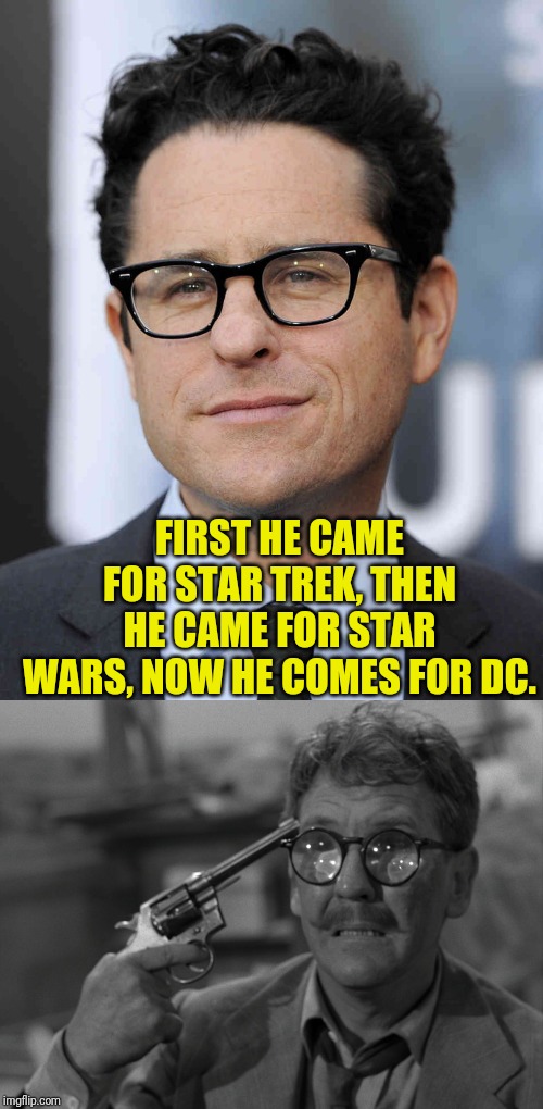 JJ Abrams The Destroyer Of Universes | FIRST HE CAME FOR STAR TREK, THEN HE CAME FOR STAR WARS, NOW HE COMES FOR DC. | image tagged in jj abrams,gun meet head,destruction,dc comics,star wars,star trek | made w/ Imgflip meme maker
