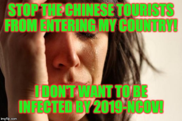 First World Problems | STOP THE CHINESE TOURISTS FROM ENTERING MY COUNTRY! I DON'T WANT TO BE INFECTED BY 2019-NCOV! | image tagged in memes,first world problems | made w/ Imgflip meme maker