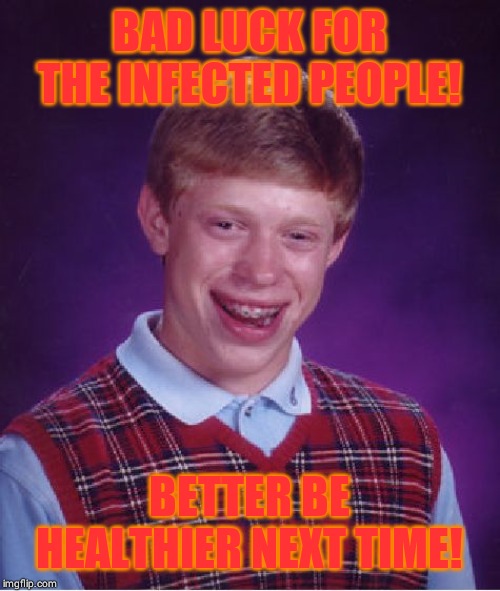 Bad Luck Brian | BAD LUCK FOR THE INFECTED PEOPLE! BETTER BE HEALTHIER NEXT TIME! | image tagged in memes,bad luck brian | made w/ Imgflip meme maker