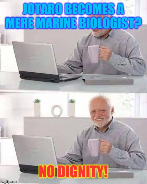Hide the Pain Harold | JOTARO BECOMES A MERE MARINE BIOLOGIST? NO DIGNITY! | image tagged in memes,hide the pain harold | made w/ Imgflip meme maker