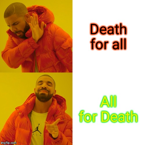 Drake Hotline Bling | Death for all; All for Death | image tagged in memes,drake hotline bling | made w/ Imgflip meme maker