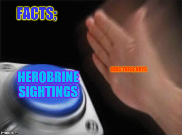 Blank Nut Button | FACTS;; HEROBRINE SIGHTINGS; KIDS THESE DAYS | image tagged in memes,blank nut button | made w/ Imgflip meme maker