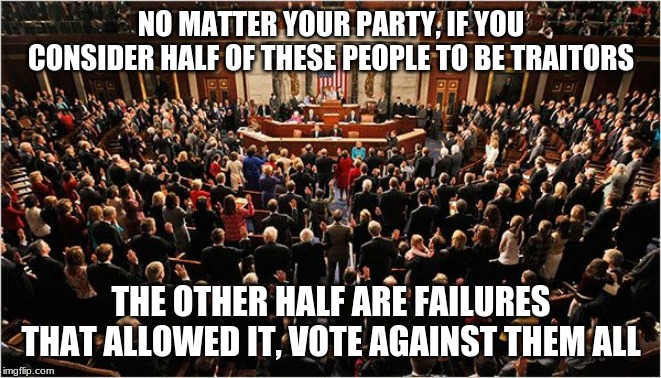 Incumbents are the problem | NO MATTER YOUR PARTY, IF YOU CONSIDER HALF OF THESE PEOPLE TO BE TRAITORS; THE OTHER HALF ARE FAILURES THAT ALLOWED IT, VOTE AGAINST THEM ALL | image tagged in congress,vote out incumbents,congress sucks,take back the power,impeach congress | made w/ Imgflip meme maker