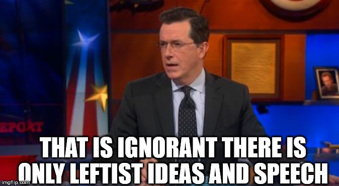 Colbert and all late night hosts. Only one point of view. | THAT IS IGNORANT THERE IS ONLY LEFTIST IDEAS AND SPEECH | image tagged in memes,speechless colbert face,politics | made w/ Imgflip meme maker