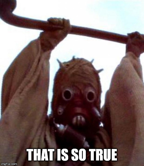 Sand people | THAT IS SO TRUE | image tagged in sand people | made w/ Imgflip meme maker