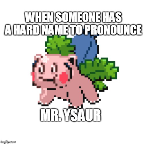 WHEN SOMEONE HAS A HARD NAME TO PRONOUNCE; MR. YSAUR | made w/ Imgflip meme maker