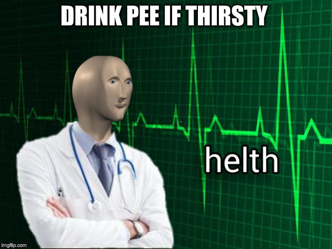 Meme man helth | DRINK PEE IF THIRSTY | image tagged in meme man helth | made w/ Imgflip meme maker