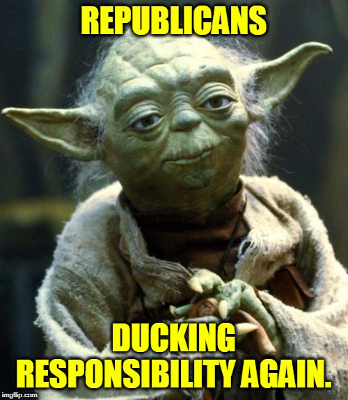 Star Wars Yoda Meme | REPUBLICANS DUCKING RESPONSIBILITY AGAIN. | image tagged in memes,star wars yoda | made w/ Imgflip meme maker