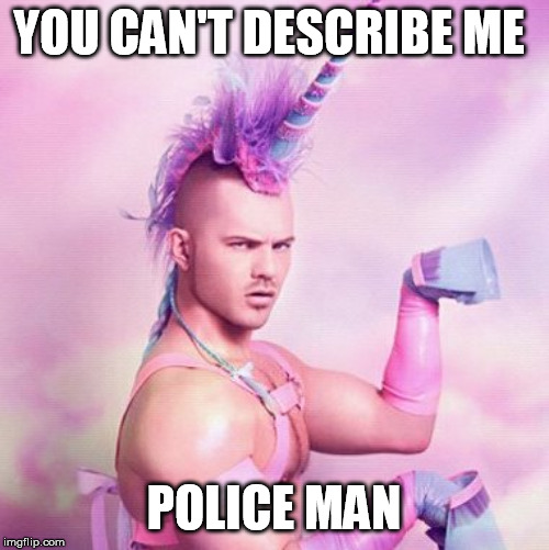 Unicorn MAN Meme | YOU CAN'T DESCRIBE ME POLICE MAN | image tagged in memes,unicorn man | made w/ Imgflip meme maker