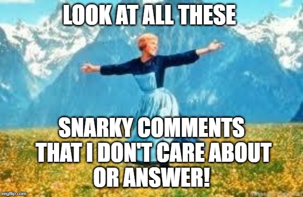 Look At All These Meme | LOOK AT ALL THESE; SNARKY COMMENTS
 THAT I DON'T CARE ABOUT
OR ANSWER! | image tagged in memes,look at all these | made w/ Imgflip meme maker